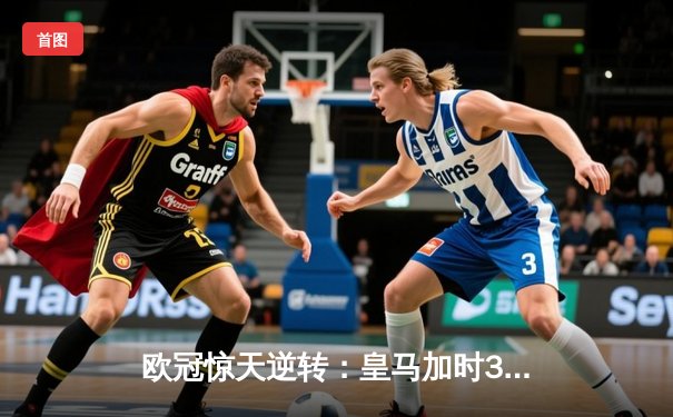 欧冠惊天逆转：皇马加时3-2淘汰曼城，本泽马加时绝杀定乾坤