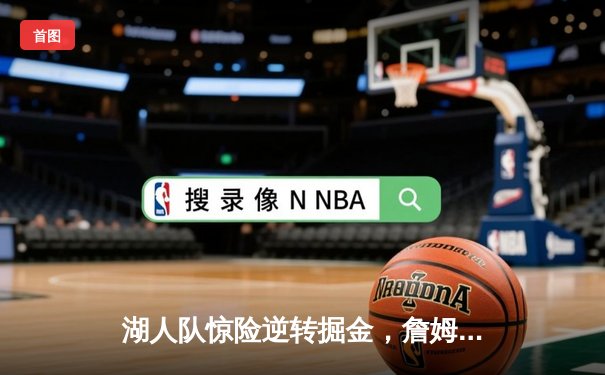 湖人队惊险逆转掘金，詹姆斯关键三分锁定胜局，系列赛2-2扳平