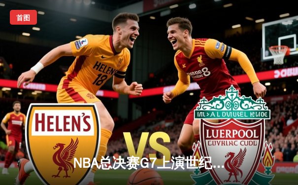 NBA总决赛G7上演世纪之战，湖人加时险胜凯尔特人夺第18冠