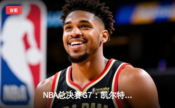 NBA总决赛G7：凯尔特人加时险胜勇士，塔图姆狂砍41分加冕FMVP