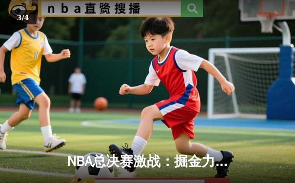 NBA总决赛激战：掘金力克热火，约基奇三双率队夺冠 - 3