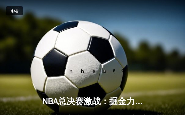 NBA总决赛激战：掘金力克热火，约基奇三双率队夺冠 - 4