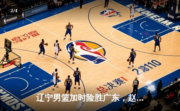 辽宁男篮加时险胜广东，赵继伟33分导演惊天逆转 - 2