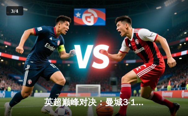 英超巅峰对决：曼城3-1逆转曼联，哈兰德双响锁定胜局 - 3