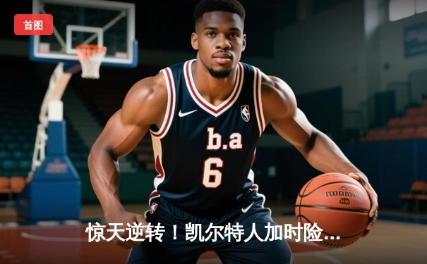 惊天逆转！凯尔特人加时险胜勇士，塔图姆44分创赛季新高