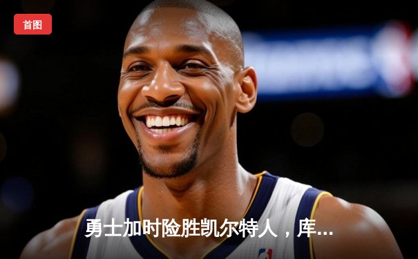 勇士加时险胜凯尔特人，库里狂砍43分率队捍卫主场